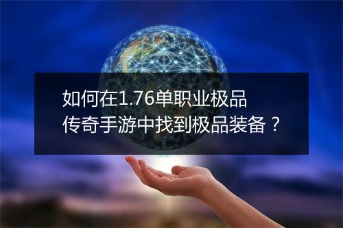 如何在1.76单职业极品传奇手游中找到极品装备？