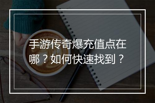 手游传奇爆充值点在哪？如何快速找到？