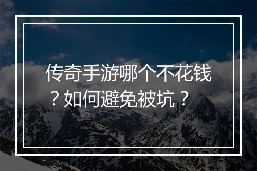 传奇手游哪个不花钱？如何避免被坑？
