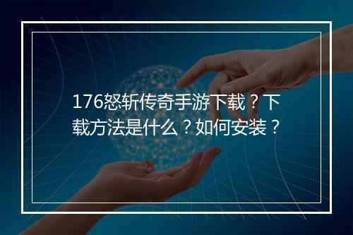 176怒斩传奇手游下载？下载方法是什么？如何安装？