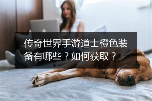 传奇世界手游道士橙色装备有哪些？如何获取？