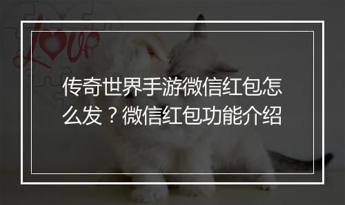 传奇世界手游微信红包怎么发？微信红包功能介绍