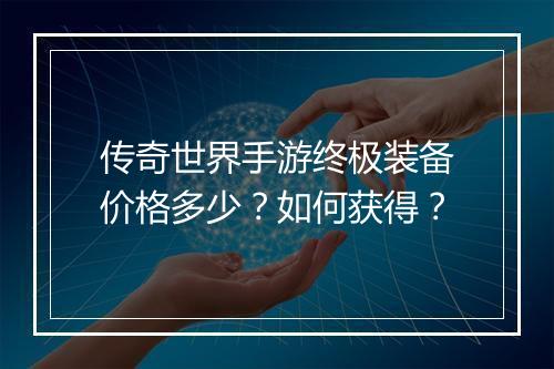 传奇世界手游终极装备价格多少？如何获得？