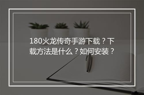 180火龙传奇手游下载？下载方法是什么？如何安装？