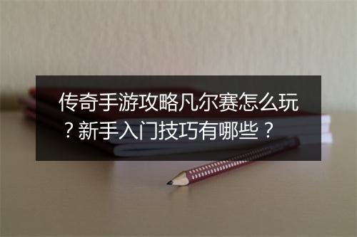 传奇手游攻略凡尔赛怎么玩？新手入门技巧有哪些？