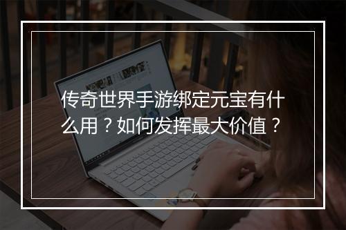 传奇世界手游绑定元宝有什么用？如何发挥最大价值？