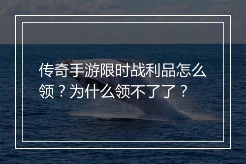 传奇手游限时战利品怎么领？为什么领不了了？