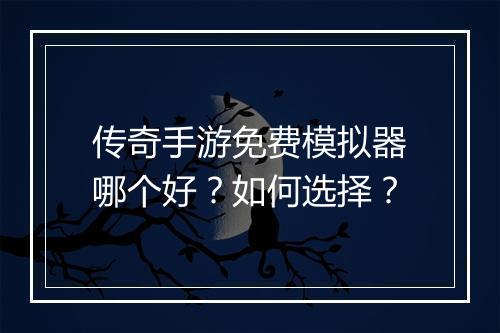 传奇手游免费模拟器哪个好？如何选择？