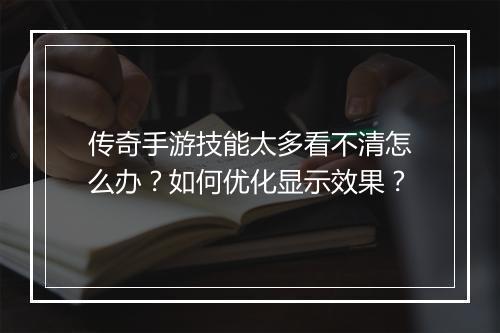 传奇手游技能太多看不清怎么办？如何优化显示效果？