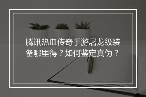 腾讯热血传奇手游屠龙级装备哪里得？如何鉴定真伪？