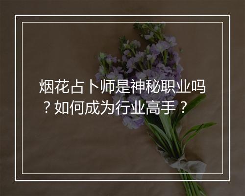 烟花占卜师是神秘职业吗？如何成为行业高手？