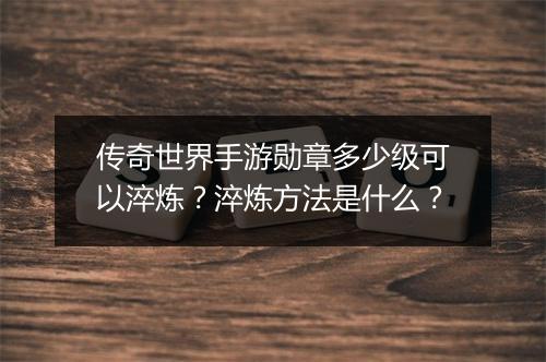 传奇世界手游勋章多少级可以淬炼？淬炼方法是什么？