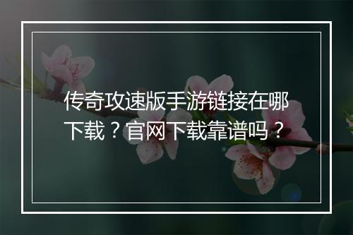 传奇攻速版手游链接在哪下载？官网下载靠谱吗？