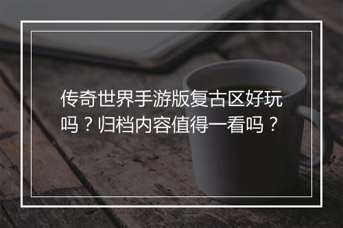 传奇世界手游版复古区好玩吗？归档内容值得一看吗？