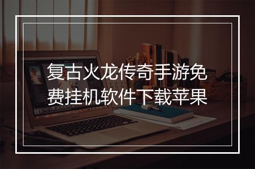 复古火龙传奇手游免费挂机软件下载苹果