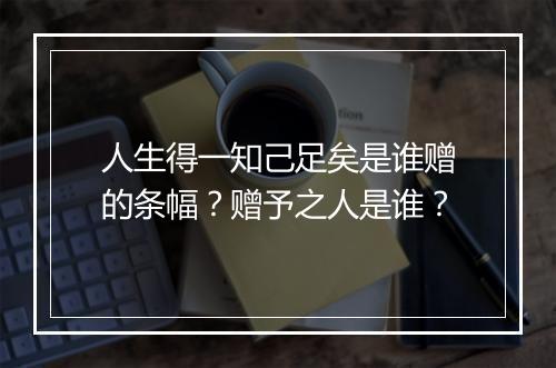 人生得一知己足矣是谁赠的条幅？赠予之人是谁？