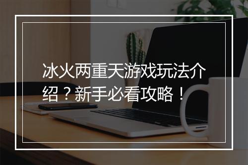 冰火两重天游戏玩法介绍？新手必看攻略！