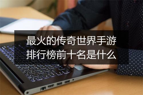 最火的传奇世界手游排行榜前十名是什么
