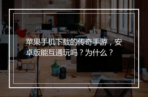 苹果手机下载的传奇手游，安卓版能互通玩吗？为什么？