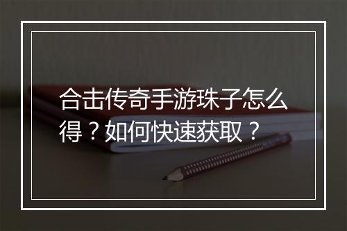 合击传奇手游珠子怎么得？如何快速获取？