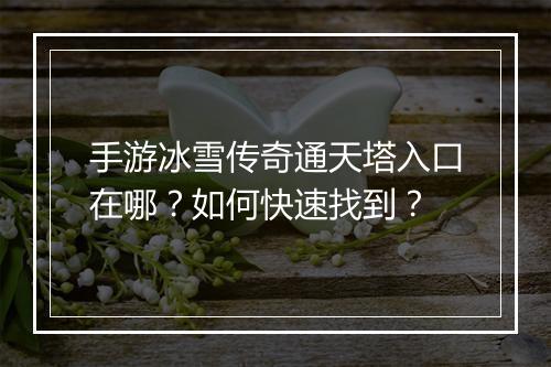 手游冰雪传奇通天塔入口在哪？如何快速找到？