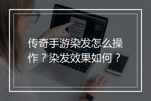 传奇手游染发怎么操作？染发效果如何？