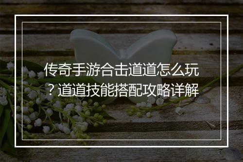 传奇手游合击道道怎么玩？道道技能搭配攻略详解