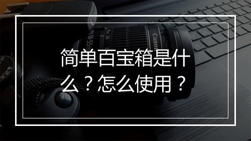 简单百宝箱是什么？怎么使用？