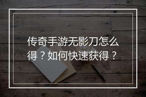 传奇手游无影刀怎么得？如何快速获得？
