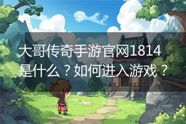 大哥传奇手游官网1814是什么？如何进入游戏？