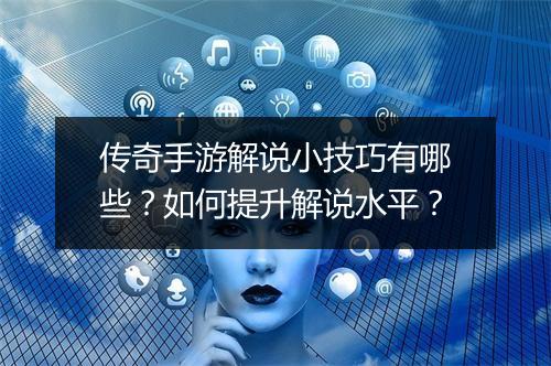 传奇手游解说小技巧有哪些？如何提升解说水平？