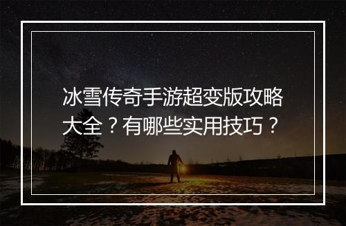 冰雪传奇手游超变版攻略大全？有哪些实用技巧？
