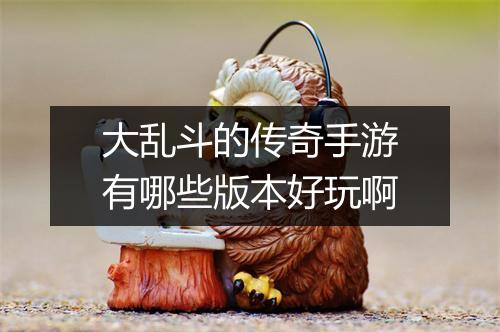 大乱斗的传奇手游有哪些版本好玩啊