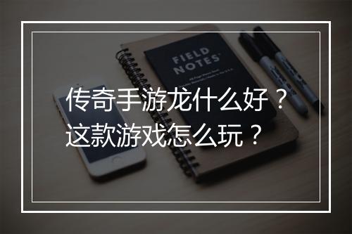 传奇手游龙什么好？这款游戏怎么玩？