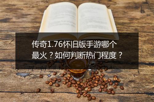 传奇1.76怀旧版手游哪个最火？如何判断热门程度？