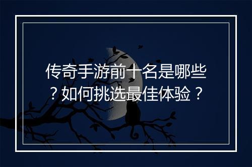传奇手游前十名是哪些？如何挑选最佳体验？