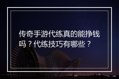 传奇手游代练真的能挣钱吗？代练技巧有哪些？