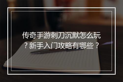 传奇手游刺刀沉默怎么玩？新手入门攻略有哪些？