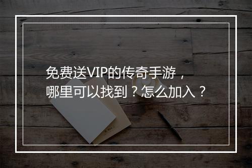 免费送VIP的传奇手游，哪里可以找到？怎么加入？