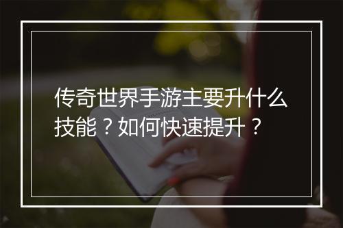 传奇世界手游主要升什么技能？如何快速提升？