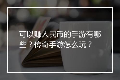 可以赚人民币的手游有哪些？传奇手游怎么玩？