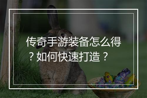 传奇手游装备怎么得？如何快速打造？