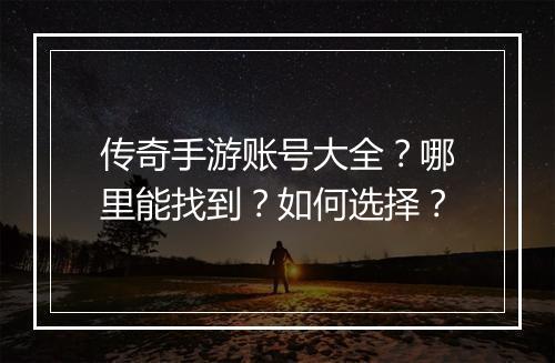 传奇手游账号大全？哪里能找到？如何选择？