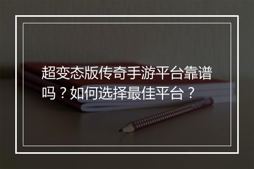 超变态版传奇手游平台靠谱吗？如何选择最佳平台？