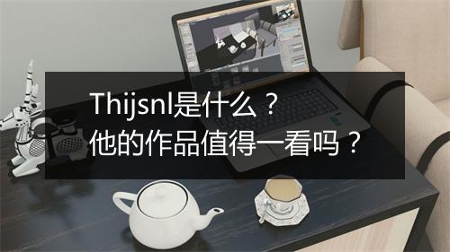 Thijsnl是什么？他的作品值得一看吗？