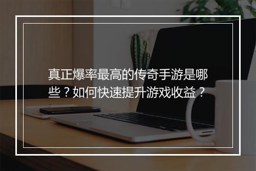 真正爆率最高的传奇手游是哪些？如何快速提升游戏收益？
