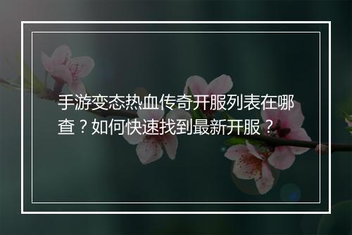 手游变态热血传奇开服列表在哪查？如何快速找到最新开服？