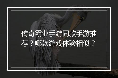 传奇霸业手游同款手游推荐？哪款游戏体验相似？