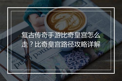 复古传奇手游比奇皇宫怎么走？比奇皇宫路径攻略详解
