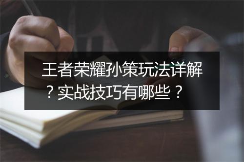 王者荣耀孙策玩法详解？实战技巧有哪些？